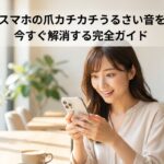 スマホの爪カチカチうるさい音を今すぐ解消する完全ガイド